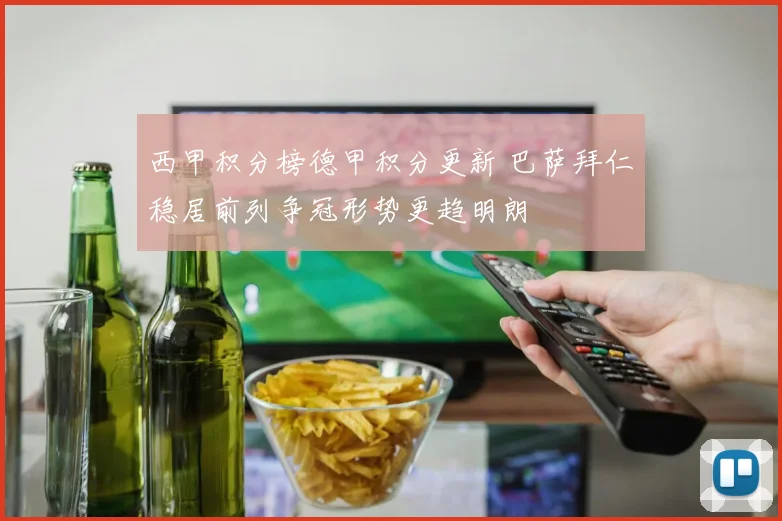 西甲积分榜德甲积分更新 巴萨拜仁稳居前列争冠形势更趋明朗