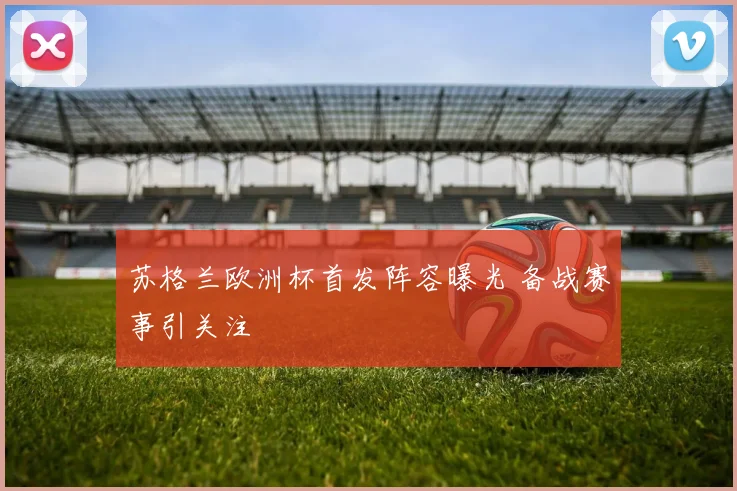 苏格兰欧洲杯首发阵容曝光 备战赛事引关注