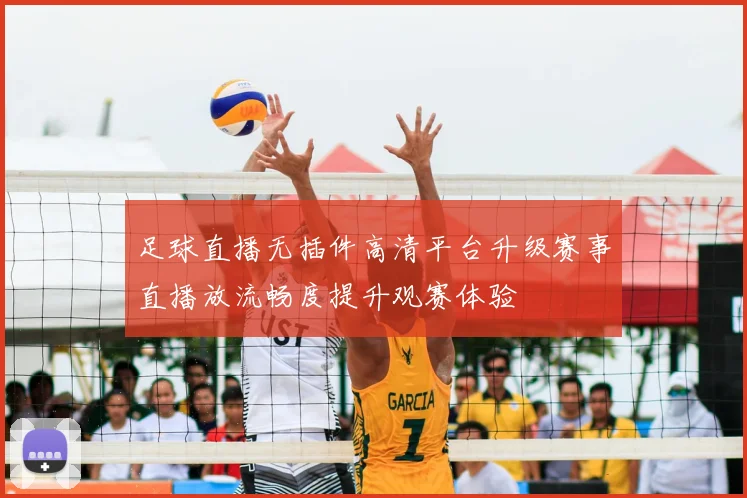 足球直播无插件高清平台升级赛事直播放流畅度提升观赛体验