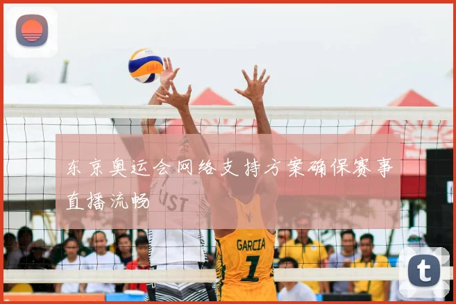 东京奥运会网络支持方案确保赛事直播流畅