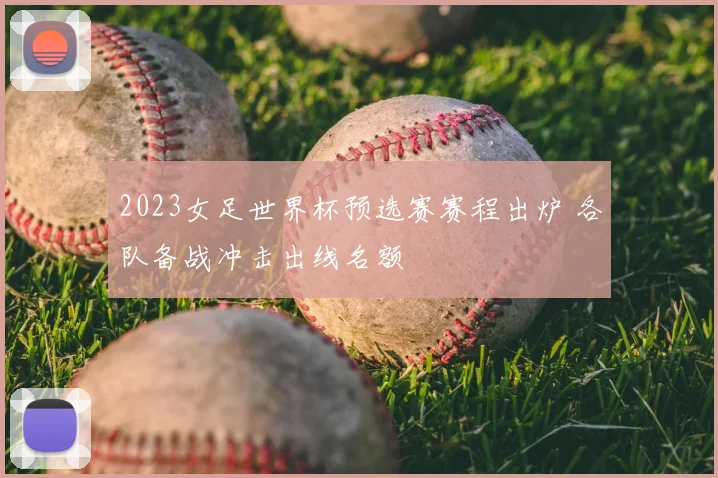 2023女足世界杯预选赛赛程出炉 各队备战冲击出线名额