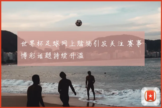 世界杯足球网上赌场引发关注 赛事博彩话题持续升温