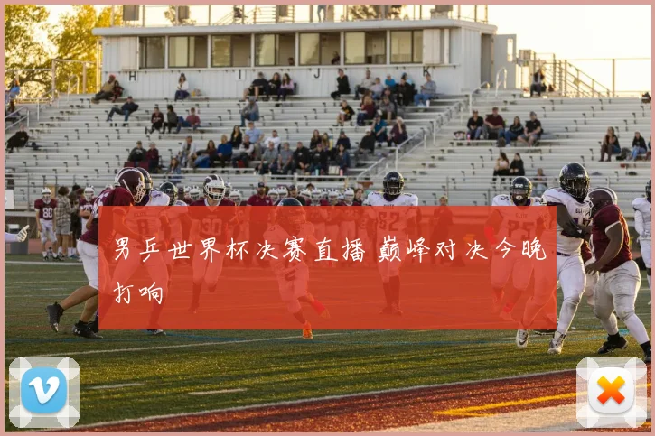 男乒世界杯决赛直播 巅峰对决今晚打响