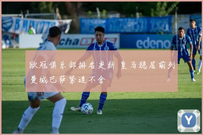 欧冠俱乐部排名更新 皇马稳居前列曼城巴萨紧追不舍