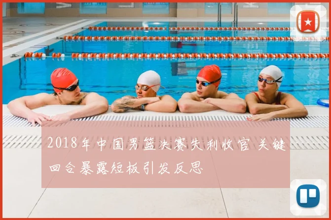 2018年中国男篮决赛失利收官 关键回合暴露短板引发反思