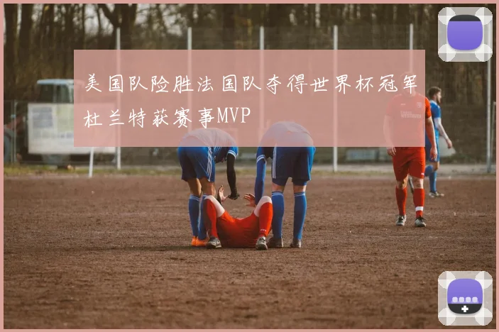 美国队险胜法国队夺得世界杯冠军杜兰特获赛事MVP