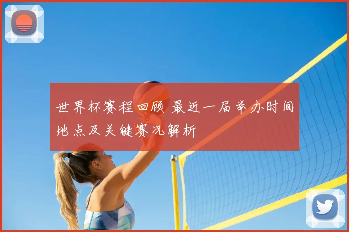 世界杯赛程回顾 最近一届举办时间地点及关键赛况解析