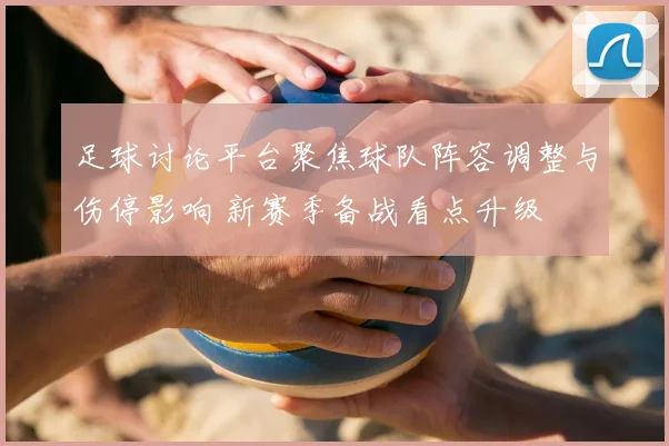 足球讨论平台聚焦球队阵容调整与伤停影响 新赛季备战看点升级