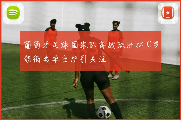 葡萄牙足球国家队备战欧洲杯 C罗领衔名单出炉引关注