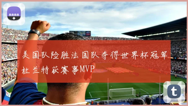 美国队险胜法国队夺得世界杯冠军杜兰特获赛事MVP
