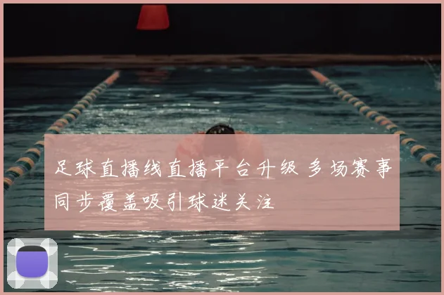 足球直播线直播平台升级 多场赛事同步覆盖吸引球迷关注