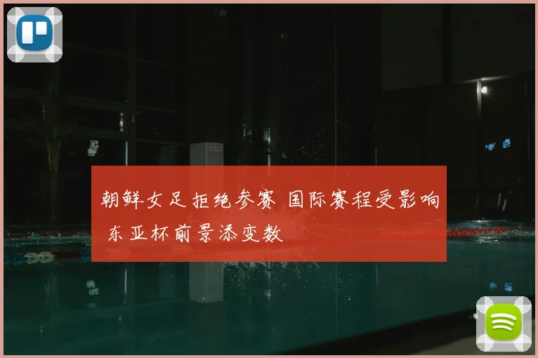 朝鲜女足拒绝参赛 国际赛程受影响 东亚杯前景添变数