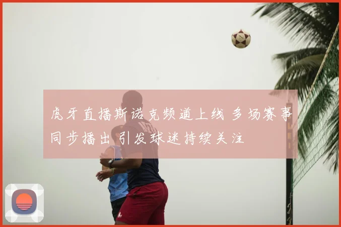 虎牙直播斯诺克频道上线 多场赛事同步播出 引发球迷持续关注