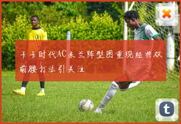 卡卡时代AC米兰阵型图重现经典双前腰打法引关注