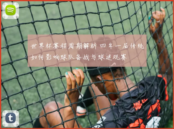 世界杯赛程周期解析 四年一届传统如何影响球队备战与球迷观赛