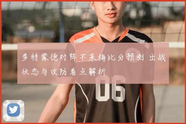 多特蒙德对阵不来梅比分预测 出战状态与攻防看点解析