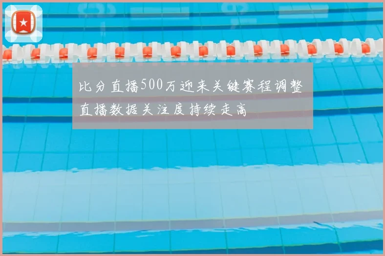 比分直播500万迎来关键赛程调整 直播数据关注度持续走高