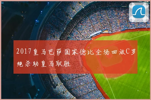 2017皇马巴萨国家德比全场回放C罗绝杀助皇马取胜