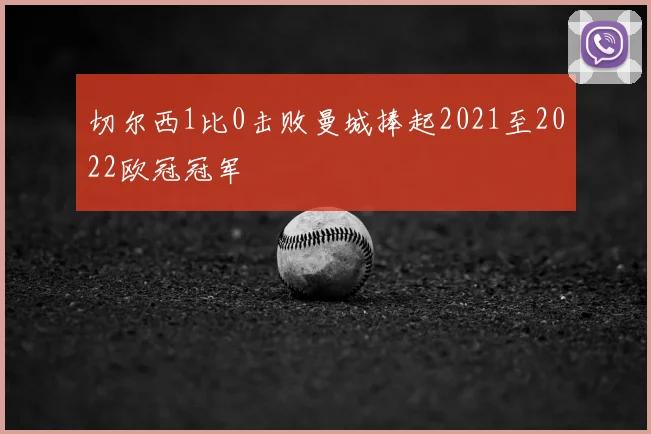 切尔西1比0击败曼城捧起2021至2022欧冠冠军