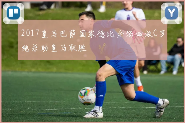 2017皇马巴萨国家德比全场回放C罗绝杀助皇马取胜