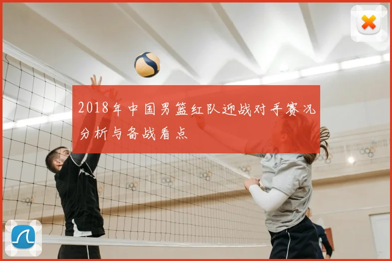 2018年中国男篮红队迎战对手赛况分析与备战看点