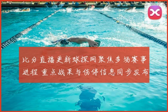 比分直播更新球探网聚焦多场赛事进程 重点战果与伤停信息同步发布