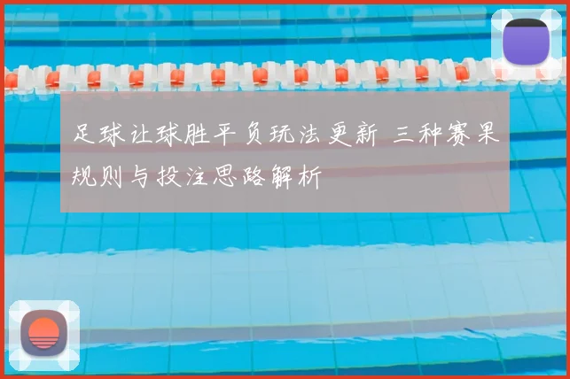 足球让球胜平负玩法更新 三种赛果规则与投注思路解析