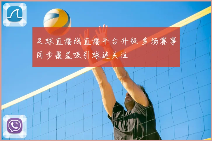 足球直播线直播平台升级 多场赛事同步覆盖吸引球迷关注
