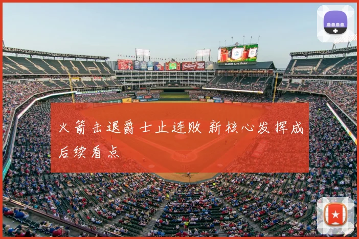 火箭击退爵士止连败 新核心发挥成后续看点