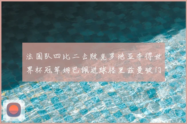 法国队四比二击败克罗地亚夺得世界杯冠军姆巴佩进球格里兹曼破门
