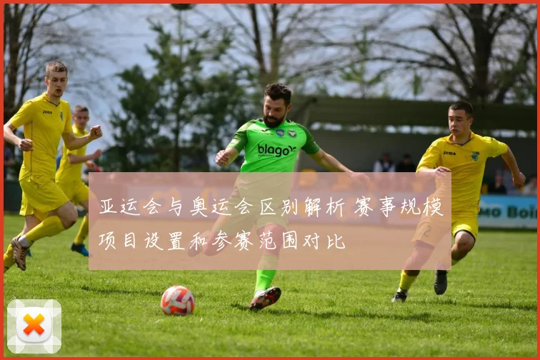 亚运会与奥运会区别解析 赛事规模项目设置和参赛范围对比